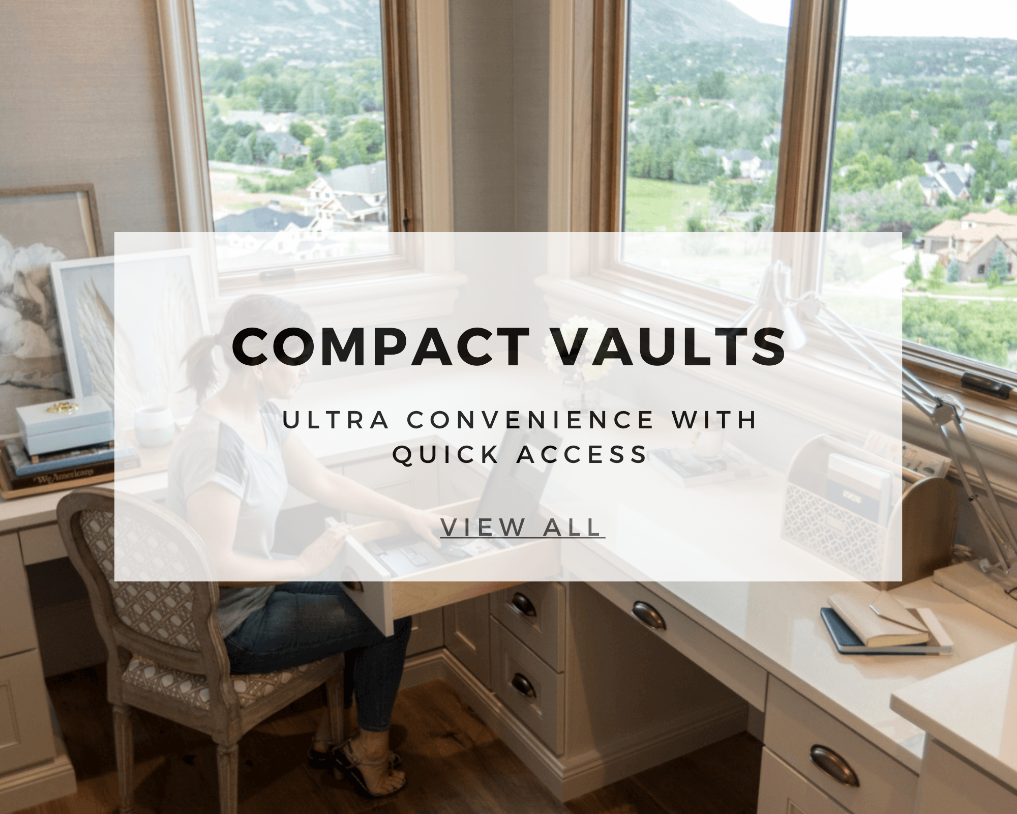Compact Vaults Ultra convenience with quick access
